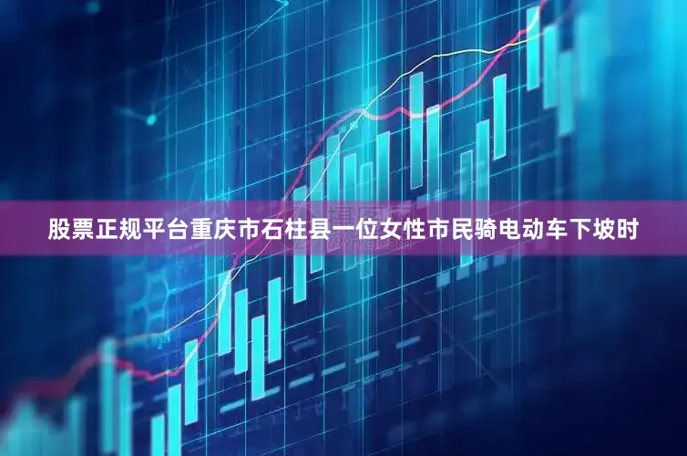 股票正规平台重庆市石柱县一位女性市民骑电动车下坡时