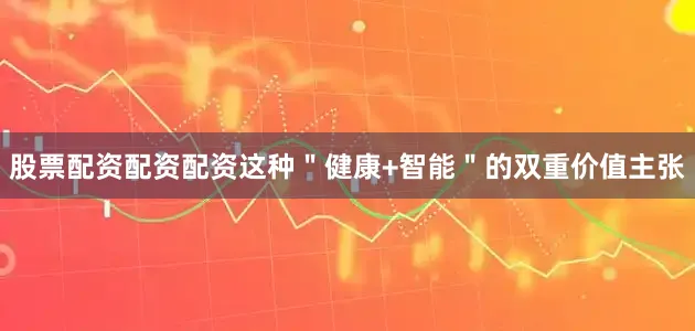 股票配资配资配资这种＂健康+智能＂的双重价值主张
