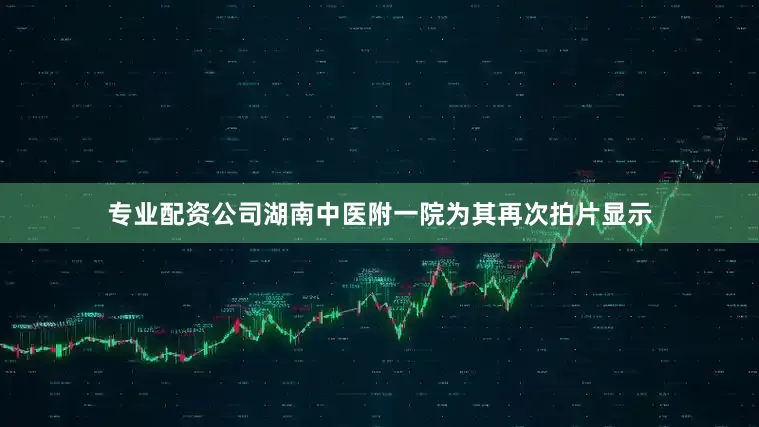 专业配资公司湖南中医附一院为其再次拍片显示