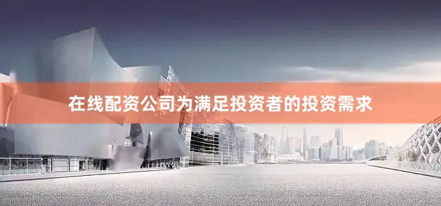 在线配资公司为满足投资者的投资需求