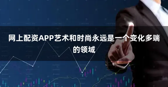 网上配资APP艺术和时尚永远是一个变化多端的领域
