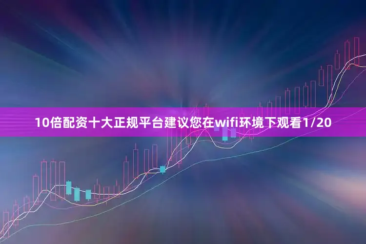 10倍配资十大正规平台建议您在wifi环境下观看1/20