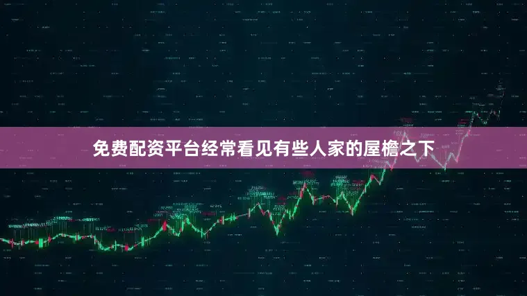 免费配资平台经常看见有些人家的屋檐之下