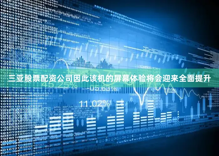 三亚股票配资公司因此该机的屏幕体验将会迎来全面提升