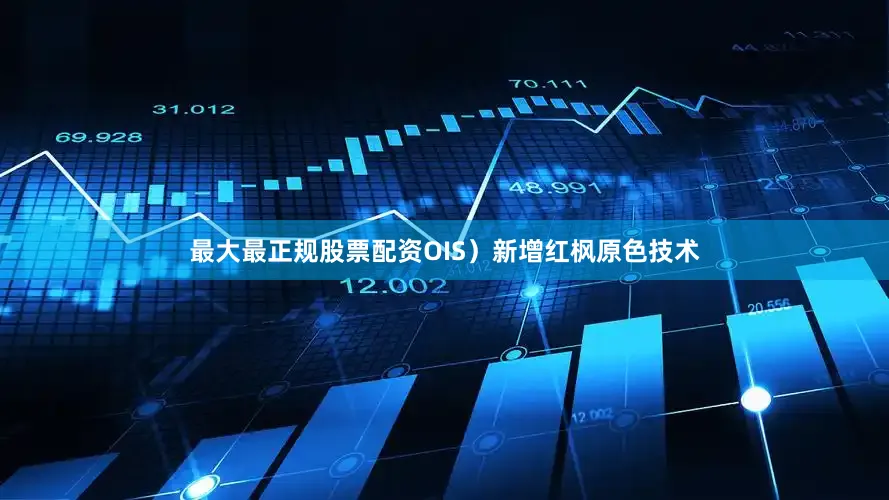 最大最正规股票配资OIS）新增红枫原色技术
