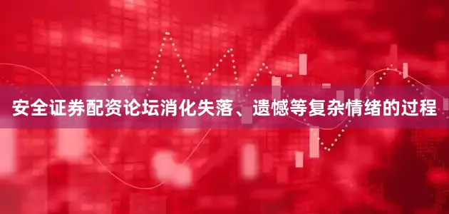 安全证券配资论坛消化失落、遗憾等复杂情绪的过程