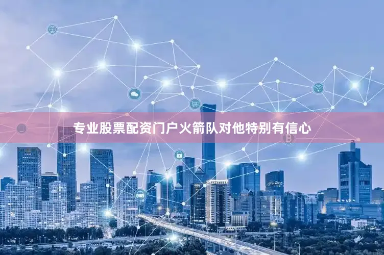 专业股票配资门户火箭队对他特别有信心