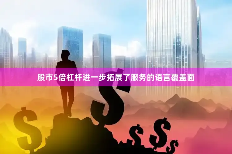 股市5倍杠杆进一步拓展了服务的语言覆盖面