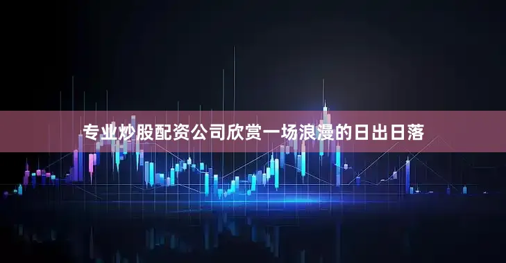 专业炒股配资公司欣赏一场浪漫的日出日落