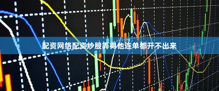配资网络配资炒股弄得他连单都开不出来