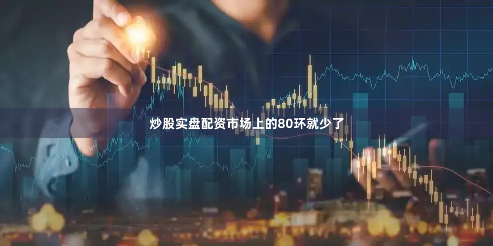 炒股实盘配资市场上的80环就少了