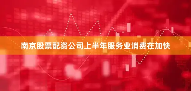 南京股票配资公司上半年服务业消费在加快