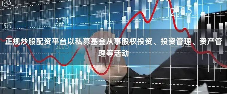 正规炒股配资平台以私募基金从事股权投资、投资管理、资产管理等活动