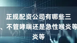 正规配资公司有哪些三、不管哮喘还是急性喉炎等
