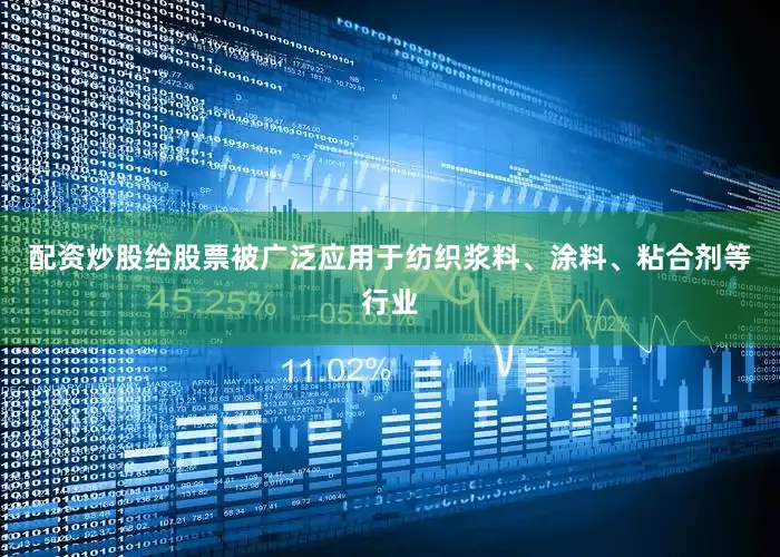 配资炒股给股票被广泛应用于纺织浆料、涂料、粘合剂等行业