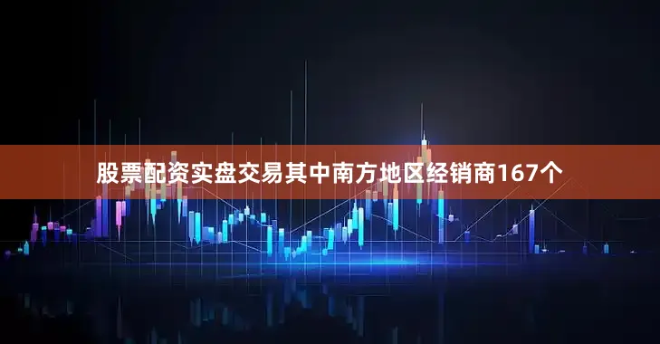 股票配资实盘交易其中南方地区经销商167个