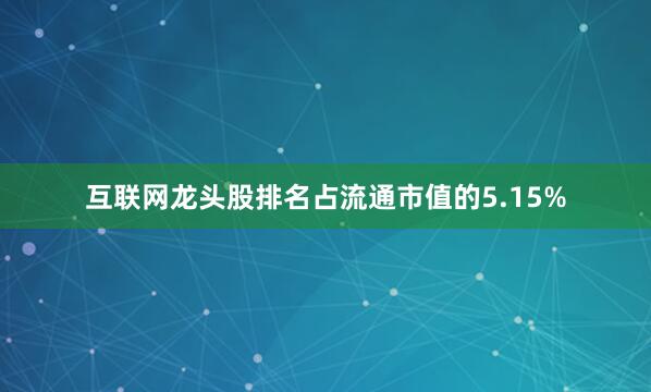 互联网龙头股排名占流通市值的5.15%