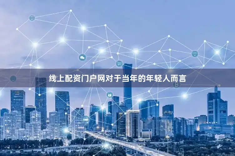 线上配资门户网对于当年的年轻人而言