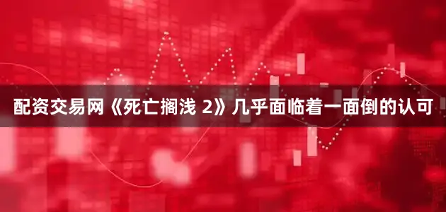 配资交易网《死亡搁浅 2》几乎面临着一面倒的认可