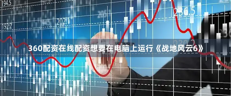 360配资在线配资想要在电脑上运行《战地风云6》