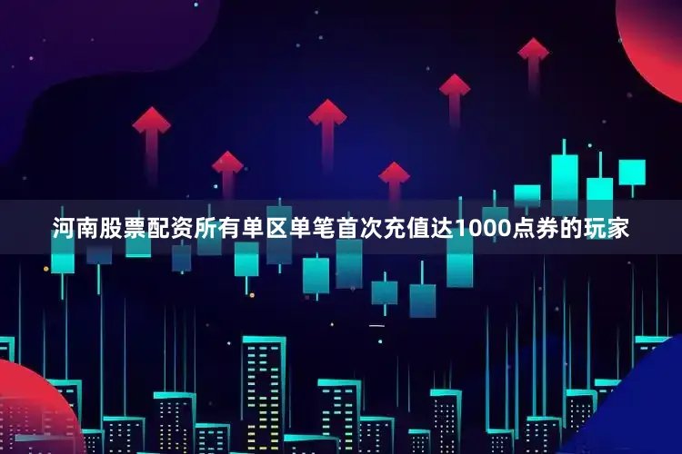 河南股票配资所有单区单笔首次充值达1000点券的玩家