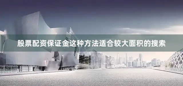 股票配资保证金这种方法适合较大面积的搜索