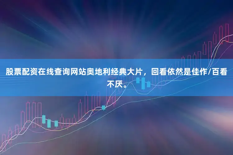 股票配资在线查询网站奥地利经典大片，回看依然是佳作/百看不厌。