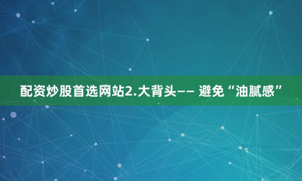 配资炒股首选网站2.大背头—— 避免“油腻感”