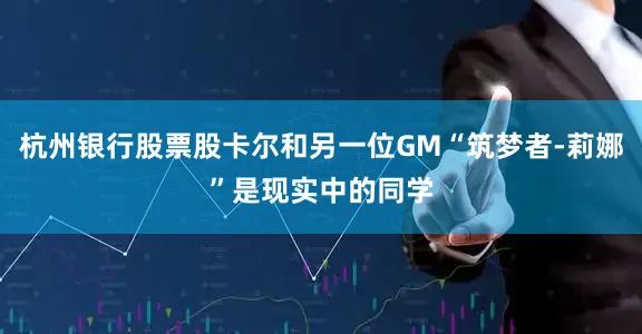 杭州银行股票股卡尔和另一位GM“筑梦者-莉娜”是现实中的同学