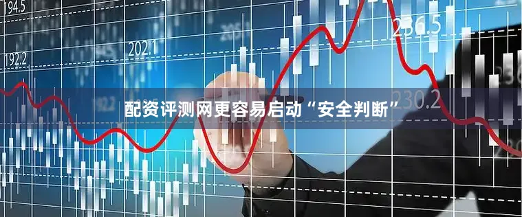 配资评测网更容易启动“安全判断”