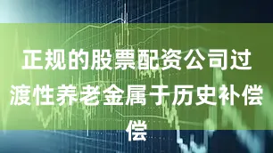 正规的股票配资公司过渡性养老金属于历史补偿