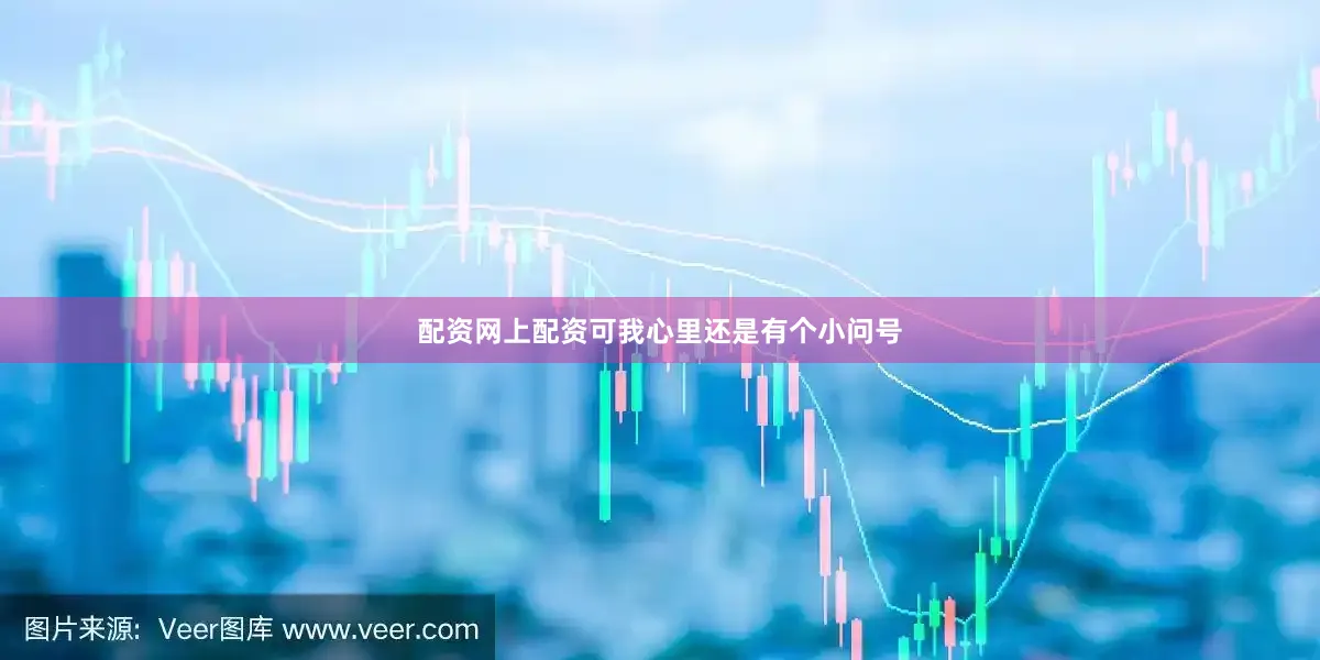 配资网上配资可我心里还是有个小问号
