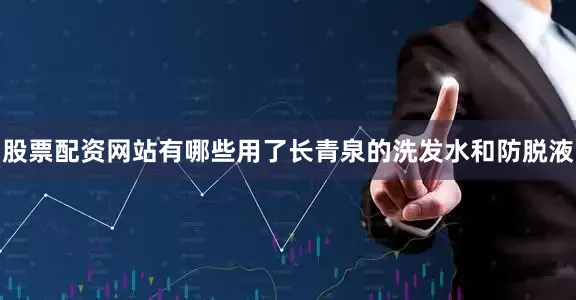 股票配资网站有哪些用了长青泉的洗发水和防脱液